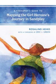 A Therapists Guide To Mapping The Girl Heroines Journey In Sandplay Rosalind Heiko Eric Green