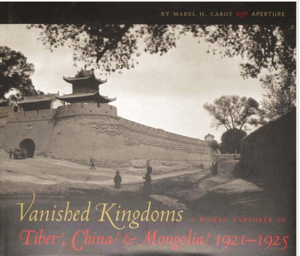 Vanished Kingdoms A Woman Explorer In Tibet China And Mongolia 19211925 Mabel H Cabot