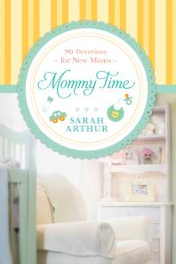 Mommy Time 90 Devotions For New Moms 1st Edition Sarah Arthur