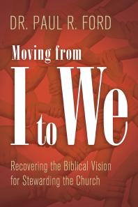 Moving From I To We Recovering The Biblical Vision For Stewarding The Church 1st Edition Paul Ford