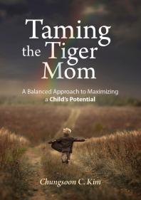 Taming The Tiger Mom A Balanced Approach To Maximizing A Childs Potential Chungsoon C Kim