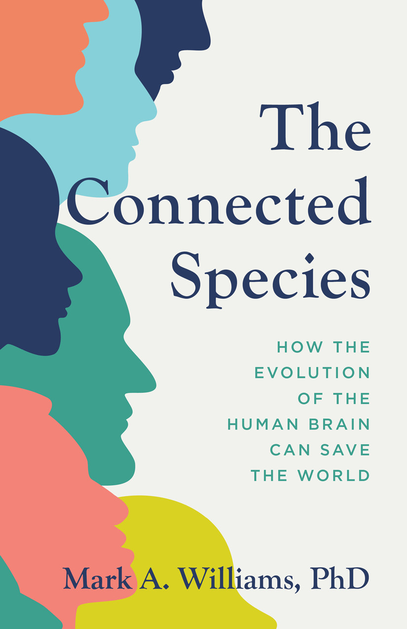 The Connected Species How The Evolution Of The Human Brain Can Save The World Mark A Williams