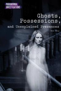 Ghosts Possessions And Unexplained Presences 1st Edition Kate Shoup