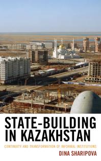 Statebuilding In Kazakhstan Continuity And Transformation Of Informal Institutions Dina Sharipova