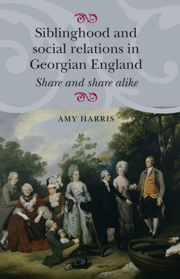 Siblinghood And Social Relations In Georgian England Share And Share Alike 1st Edition Amy Harris