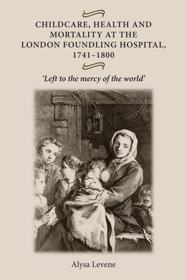 Childcare Health And Mortality In The London Foundling Hospital 17411800 Left To The Mercy Of The World 1st Edition Alysa Levene