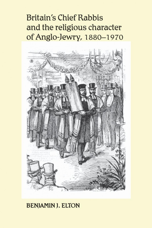 Britains Chief Rabbis And The Religious Character Of Anglojewry 18801970 1st Edition Benjamin Elton