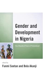Gender And Development In Nigeria One Hundred Years Of Nationhood Funmi Soetan Helen Aderemi Bola Akanji Bolanle Awe Adetunji Ogunyemi Monica Orisadare Tolu Osinubi Bukola Daramola Olanike Deji Dorcas Alabi