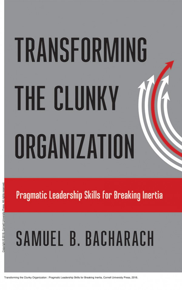 Transforming The Clunky Organization Pragmatic Leadership Skills For Breaking Inertia Samuel B Bacharach