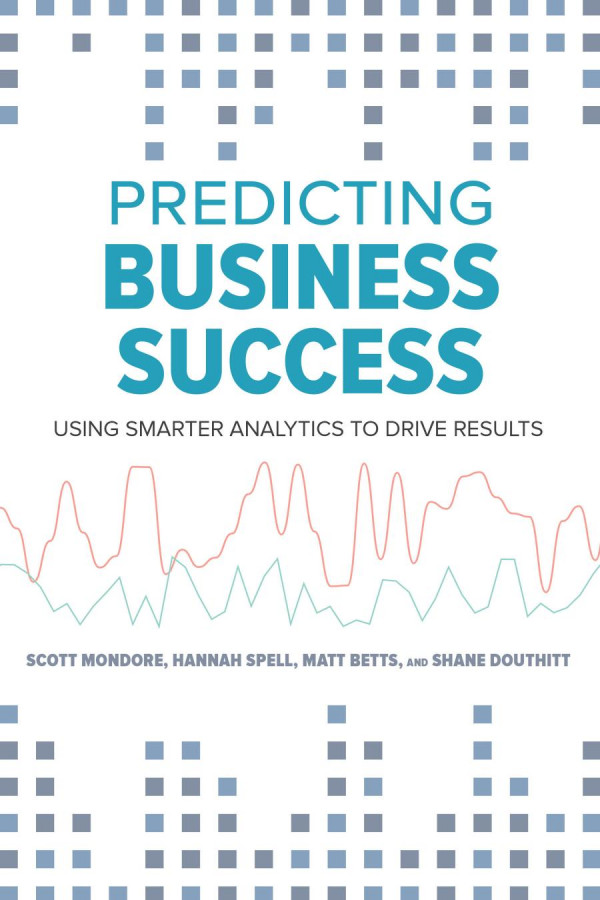 Predicting Business Success Using Smarter Analytics To Drive Results Matthew Betts Shane Douthitt Scott Mondore Hannah Spell