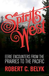 Spirits Of The West Eerie Encounters From The Prairies To The Pacific 1st Edition Robert C Belyk