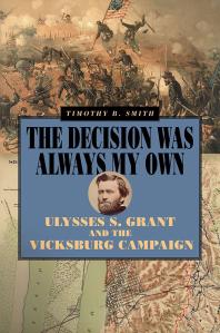 The Decision Was Always My Own Ulysses S Grant And The Vicksburg Campaign 1st Edition Timothy B Smith