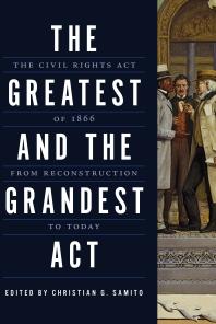 The Greatest And The Grandest Act The Civil Rights Act Of 1866 From Reconstruction To Today 1st Edition Christian G Samito George Rutherglen Michael Vorenberg Rebecca Zietlow Michael Les Benedict Millington Bergesonlockwood Aaron Astor Jeff Strickland Owen Williams Richard Aynes