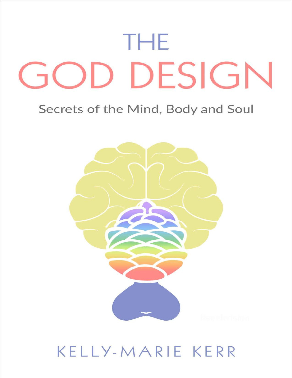 The God Design Secrets Of The Mind Body And Soul Sacred Secretion Kellymarie Kerr