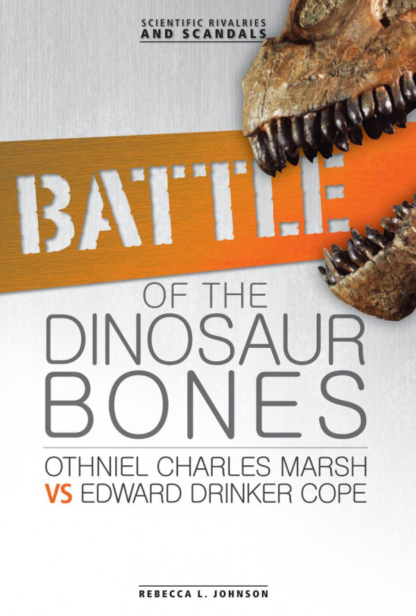 Battle Of The Dinosaur Bones Othniel Charles Marsh Vs Edward Drinker Cope 1st Edition Rebecca L Johnson