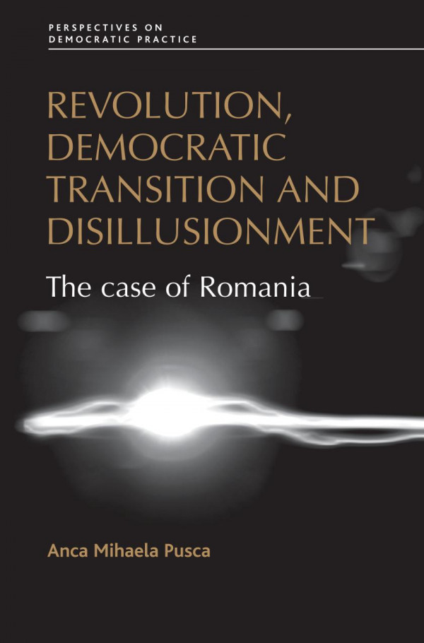 Revolution Democratic Transition And Disillusionment The Case Of Romania 1st Edition Anca Pusca