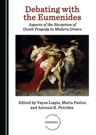 Debating With The Eumenides Aspects Of The Reception Of Greek Tragedy In Modern Greece 1st Edition Vayos Liapis Antonis Petrides Maria Pavlou