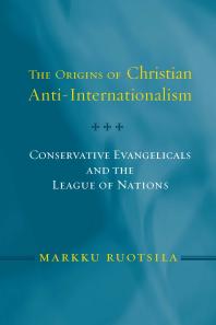 The Origins Of Christian Antiinternationalism Conservative Evangelicals And The League Of Nations 1st Edition Markku Ruotsila