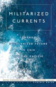 Militarized Currents Toward A Decolonized Future In Asia And The Pacific 1st Edition Setsu Shigematsu Keith L Camacho Cynthia Enloe