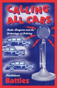 Calling All Cars Radio Dragnets And The Technology Of Policing 1st Edition Kathleen Battles