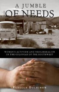 Jumble Of Needs Womens Activism And Neoliberalism In The Colonias Of The Southwest 1st Edition Rebecca Dolhinow