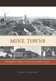 Mine Towns Buildings For Workers In Michigans Copper Country 1st Edition Alison K Hoagland