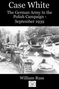 Case White The German Army In The Polish Campaign September 1939 William Russ