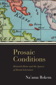 Prosaic Conditions Heinrich Heine And The Spaces Of Zionist Literature Naama Rokem