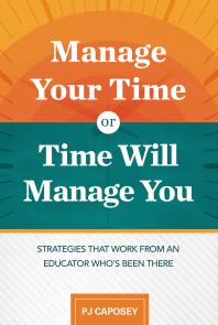 Manage Your Time Or Time Will Manage You Strategies That Work From An Educator Whos Been There Strategies That Work From An Educator Whos Been There 1st Edition P J Caposey