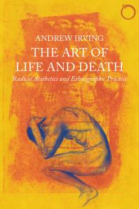 The Art Of Life And Death Radical Aesthetics And Ethnographic Practice Andrew Irving