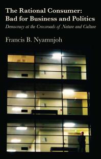 The Rational Consumer Bad For Business And Politics Democracy At The Crossroads Of Nature And Culture 1st Edition B Nyamnjoh
