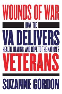 Wounds Of War How The Va Delivers Health Healing And Hope To The Nations Veterans Suzanne Gordon