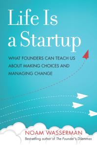 Life Is A Startup What Founders Can Teach Us About Making Choices And Managing Change 1st Edition Noam Wasserman