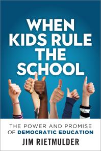 When Kids Rule The School The Power And Promise Of Democratic Education Jim Rietmulder