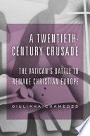 A Twentiethcentury Crusade The Vaticans Battle To Remake Christian Europe Giuliana Chamedes