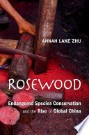 Rosewood Endangered Species Conservation And The Rise Of Global China Annah Lake Zhu