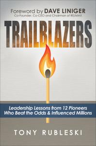 Trailblazers Leadership Lessons From 12 Pioneers Who Beat The Odds And Influenced Millions Tony Rubleski Dave Liniger