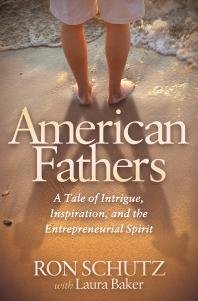 American Fathers A Tale Of Intrigue Inspiration And The Entrepreneurial Spirit Ron Schutz Laura Baker