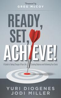 Ready Set Achieve A Guide To Taking Charge Of Your Life Creating Balance And Achieving Your Goals Yuri Diogenes Jodi Miller Greg Mccoy