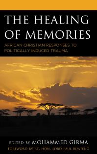 The Healing Of Memories African Christian Responses To Politically Induced Trauma Mohammed Girma Schalk Botha Rt Hon Lord Paul Boateng Afe Adogame Piet Meiring Timothy Longman Theodros Assefa Emmanuel Katongole Musa Dube Thaddeus Metz
