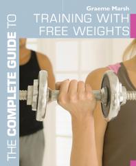 The Complete Guide To Training With Free Weights Graeme Marsh