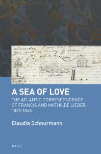 A Sea Of Love The Atlantic Correspondence Of Francis And Mathilde Lieber 18391845 1st Edition Claudia Schnurmann