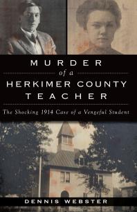 Murder Of A Herkimer County Teacher The Shocking 1914 Case Of A Vengeful Student Dennis Webster