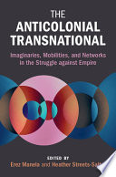 The Anticolonial Transnational Imaginaries Mobilities And Networks In The Struggle Against Empire Erez Manela