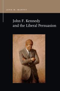 John F Kennedy And The Liberal Persuasion 1st Edition John M Murphy