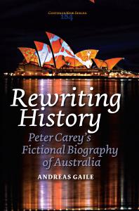 Rewriting History Peter Careys Fictional Biography Of Australia 1st Edition Andreas Gaile
