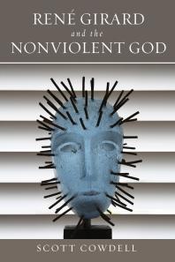 Ren Girard And The Nonviolent God 1st Edition Scott Cowdell