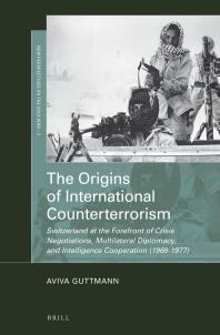 The Origins Of International Counterterrorism Switzerland At The Forefront Of Crisis Negotiations Multilateral Diplomacy And Intelligence Cooperation 19691977 1st Edition Aviva Guttmann