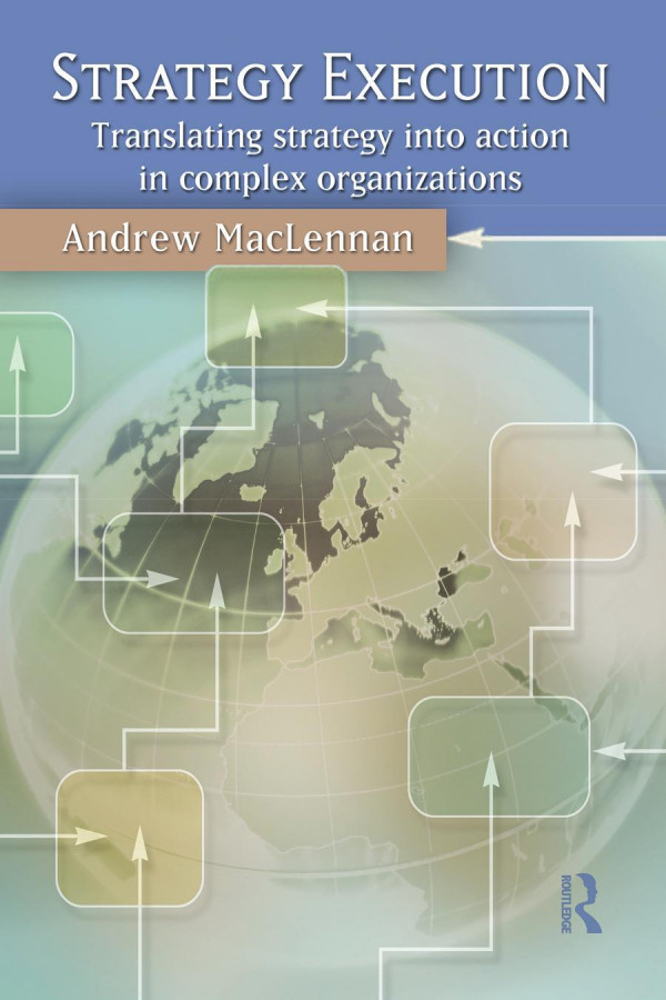 Strategy Execution Translating Strategy Into Action In Complex Organizations 1st Edition Andrew Maclennan