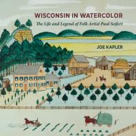Wisconsin In Watercolor The Life And Legend Of Folk Artist Paul Seifert 1st Edition Joe Kapler